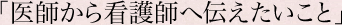 「医師から看護師へ伝えたいこと」